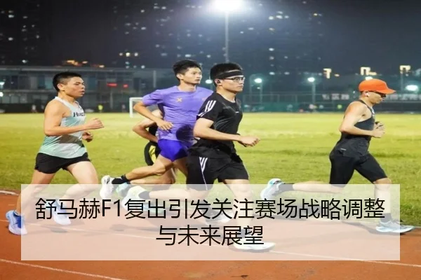 舒马赫F1复出引发关注赛场战略调整与未来展望