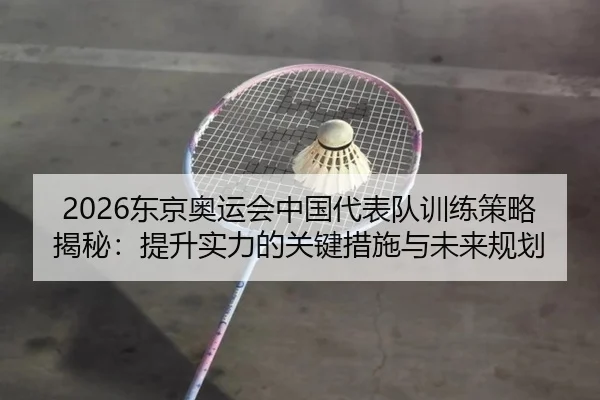 2026东京奥运会中国代表队训练策略揭秘：提升实力的关键措施与未来规划